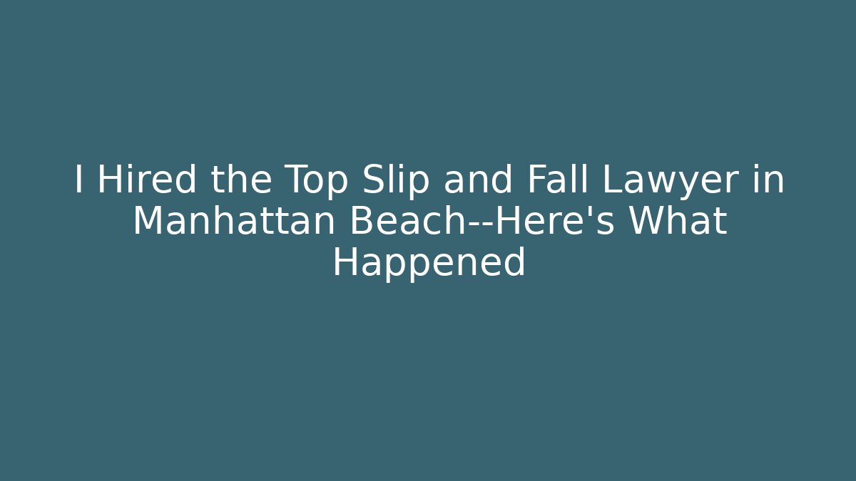 I Hired the Top Slip and Fall Lawyer in Manhattan Beach—Here's What Happened