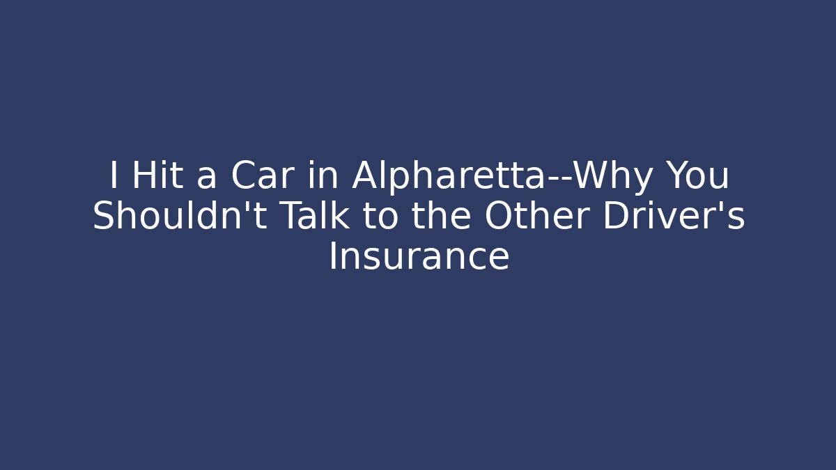I Hit a Car in Alpharetta—Why You Shouldn't Talk to the Other Driver's Insurance