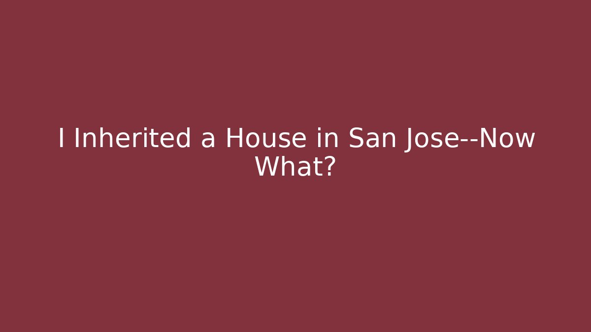 I Inherited a House in San Jose—Now What? - V Auction