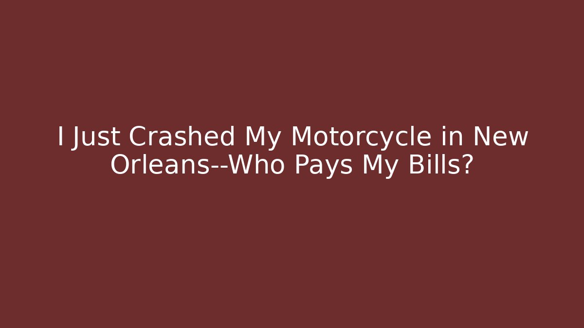 I Just Crashed My Motorcycle in New Orleans—Who Pays My Bills?