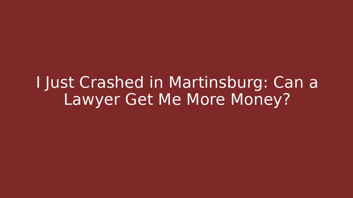 I Just Crashed in Martinsburg: Can a Lawyer Get Me More Money?