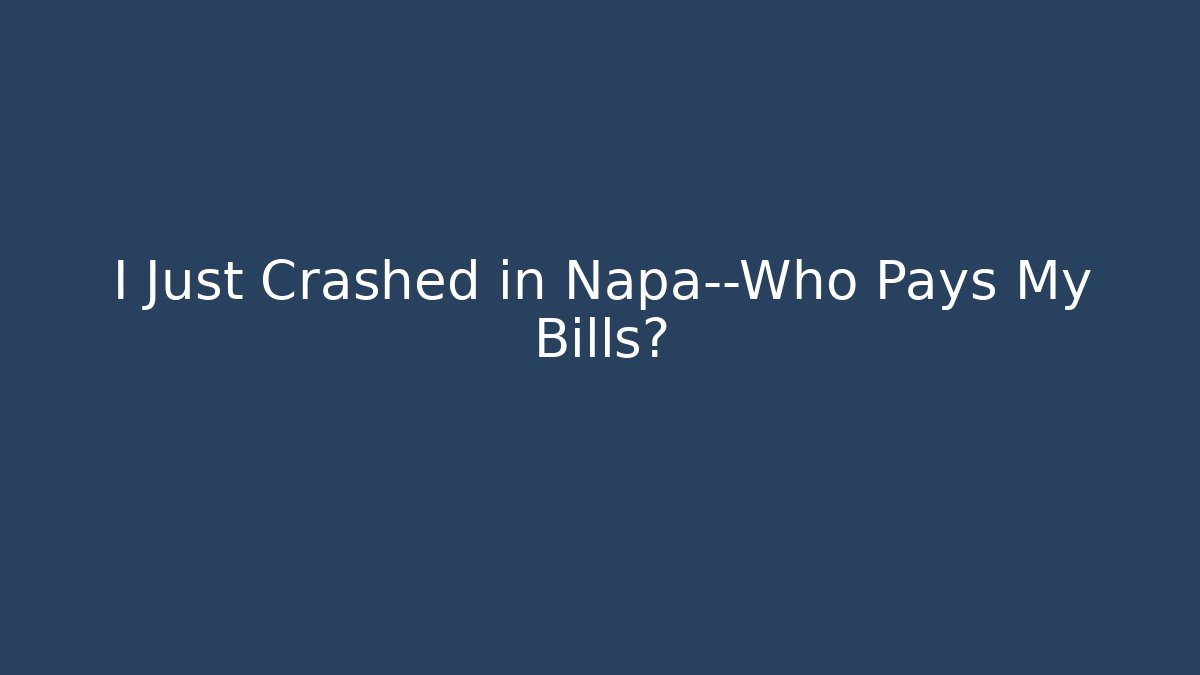 I Just Crashed in Napa—Who Pays My Bills?