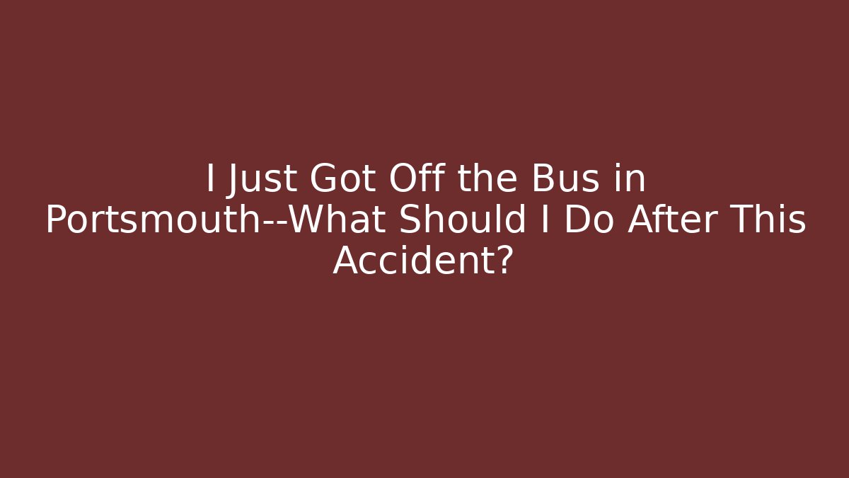 I Just Got Off the Bus in Portsmouth—What Should I Do After This Accident?