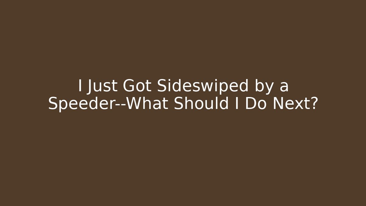 I Just Got Sideswiped by a Speeder—What Should I Do Next?