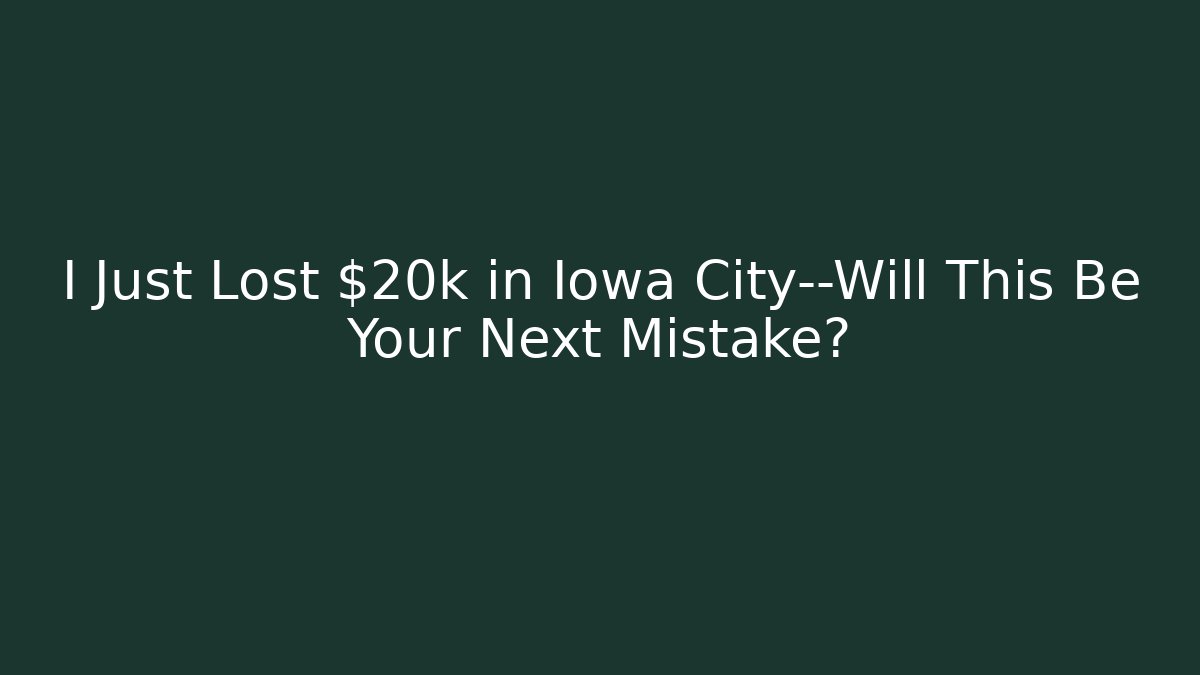 I Just Lost $20k in Iowa City—Will This Be Your Next Mistake?