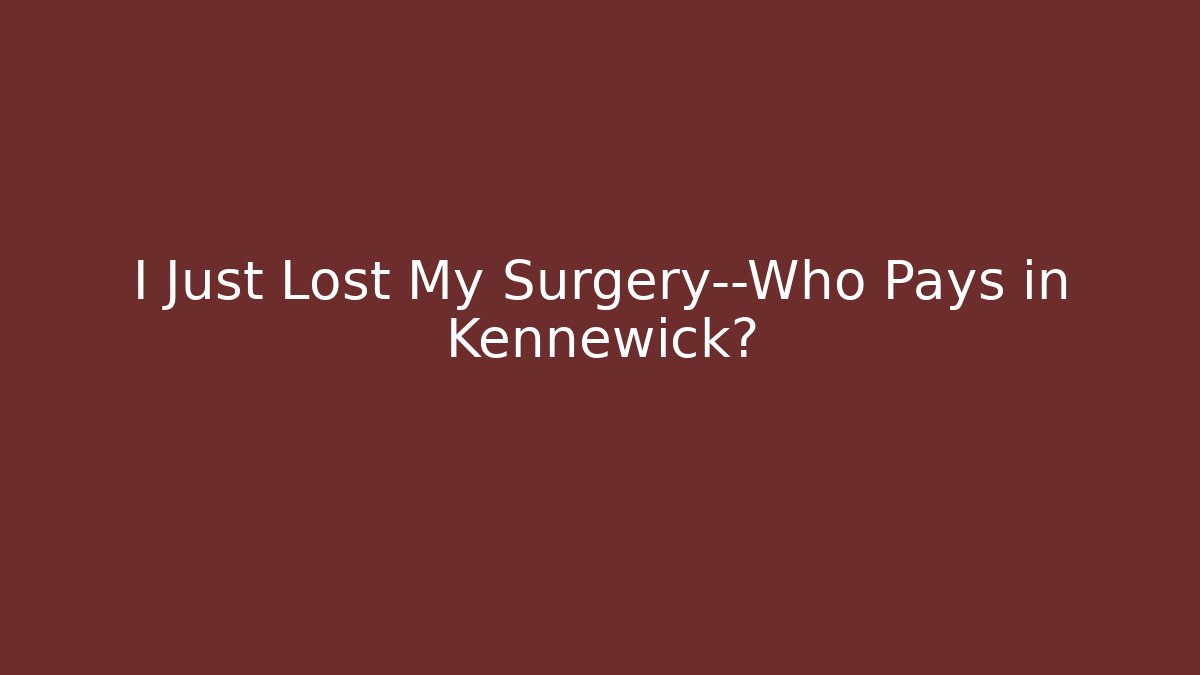 I Just Lost My Surgery—Who Pays in Kennewick?