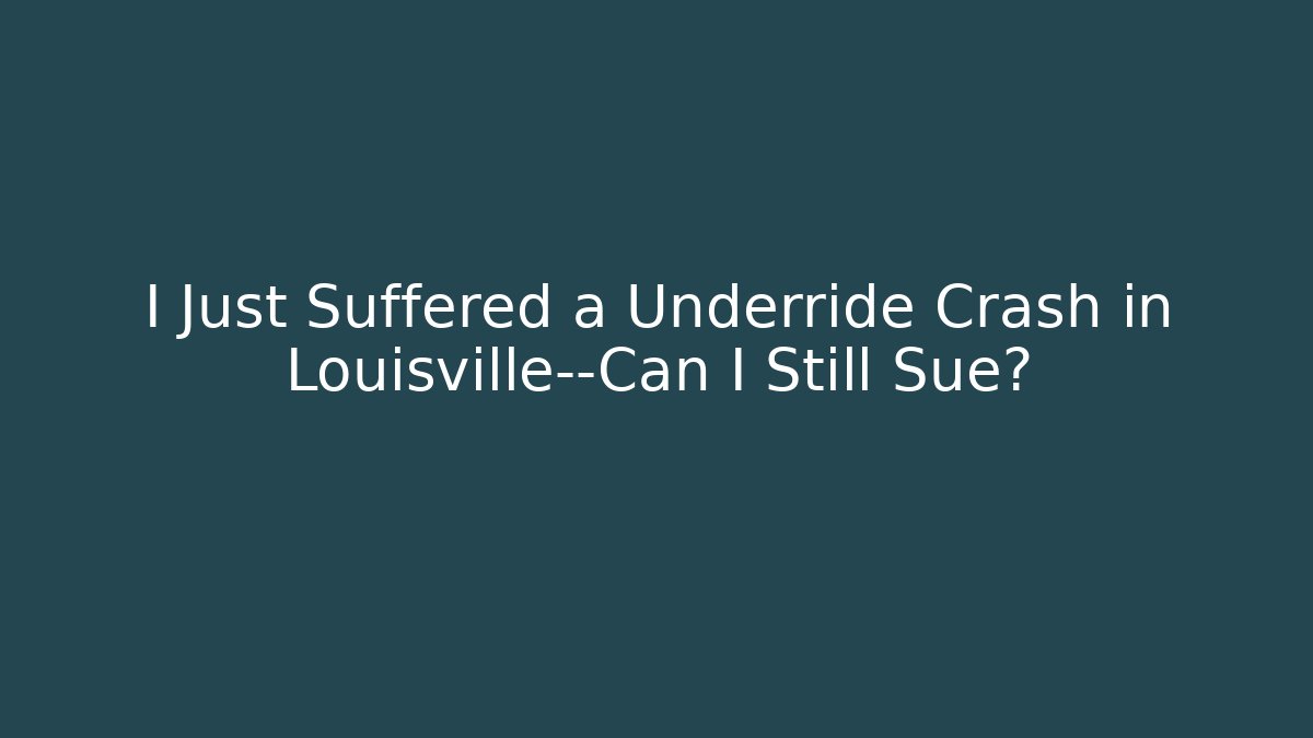 I Just Suffered a Underride Crash in Louisville—Can I Still Sue?