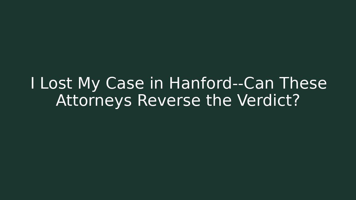 I Lost My Case in Hanford—Can These Attorneys Reverse the Verdict?
