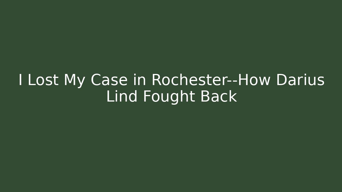 I Lost My Case in Rochester—How Darius Lind Fought Back