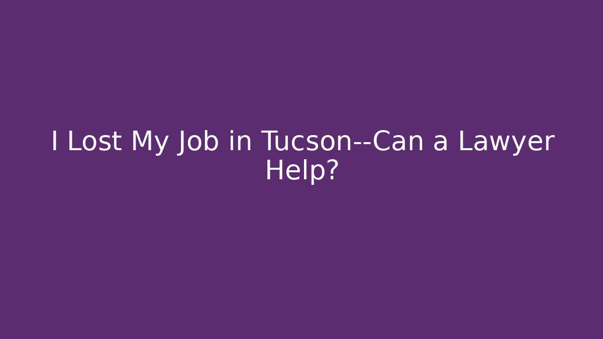 I Lost My Job in Tucson—Can a Lawyer Help?