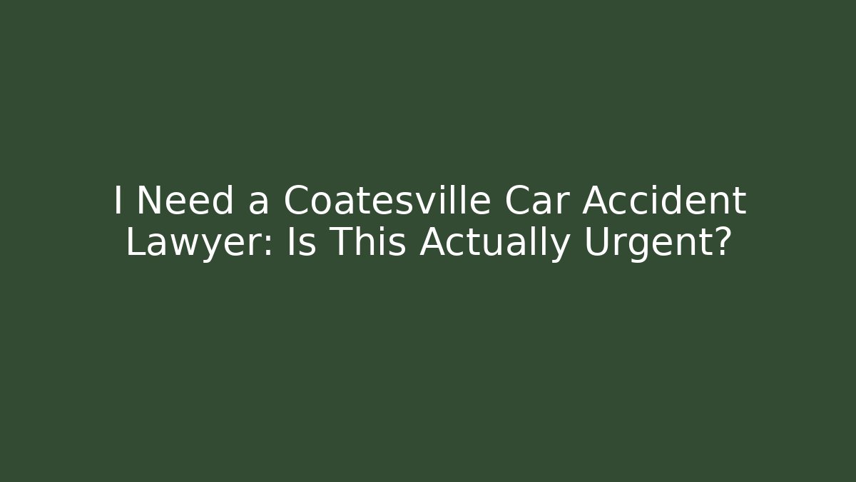 I Need a Coatesville Car Accident Lawyer: Is This Actually Urgent?