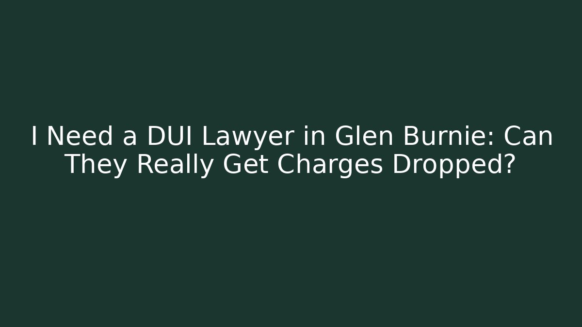 I Need a DUI Lawyer in Glen Burnie: Can They Really Get Charges Dropped?