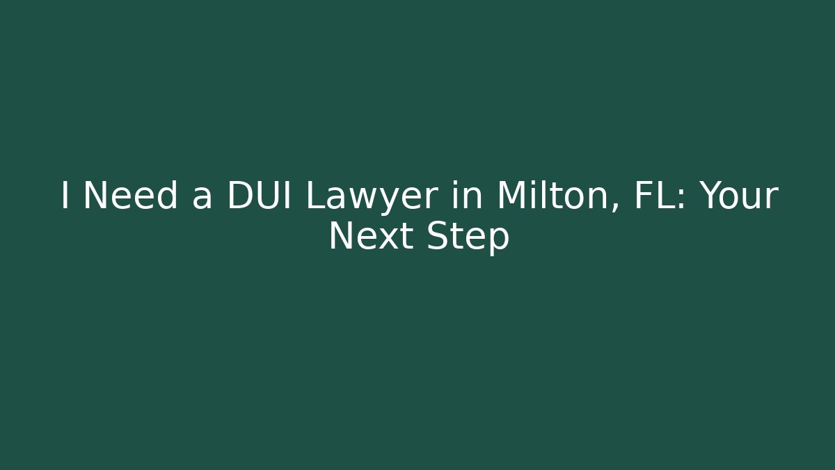 I Need a DUI Lawyer in Milton, FL: Your Next Step