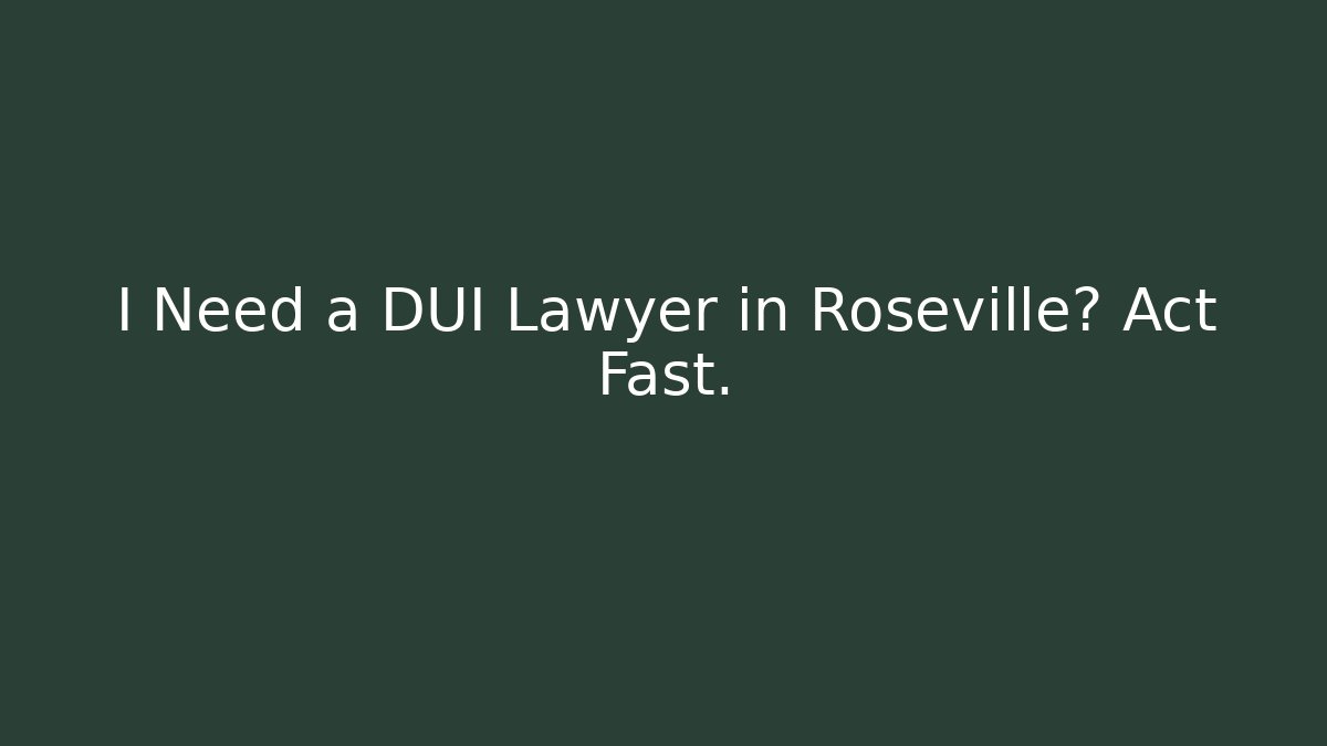I Need a DUI Lawyer in Roseville? Act Fast.