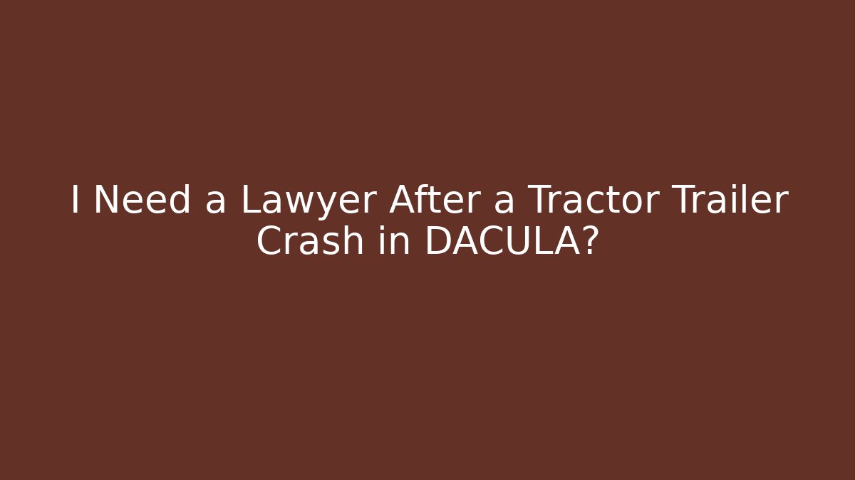 I Need a Lawyer After a Tractor Trailer Crash in DACULA?