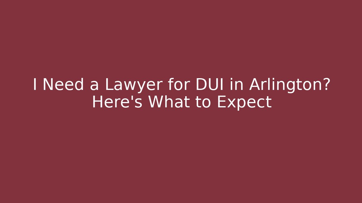 I Need a Lawyer for DUI in Arlington? Here's What to Expect