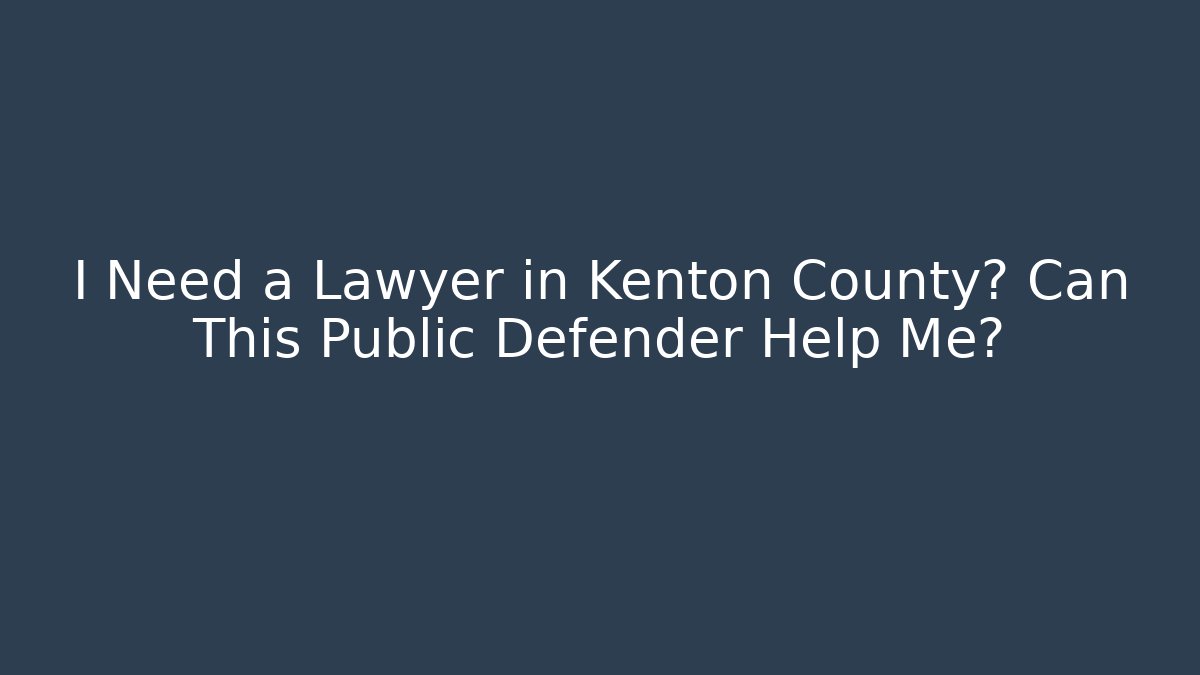 I Need a Lawyer in Kenton County? Can This Public Defender Help Me?