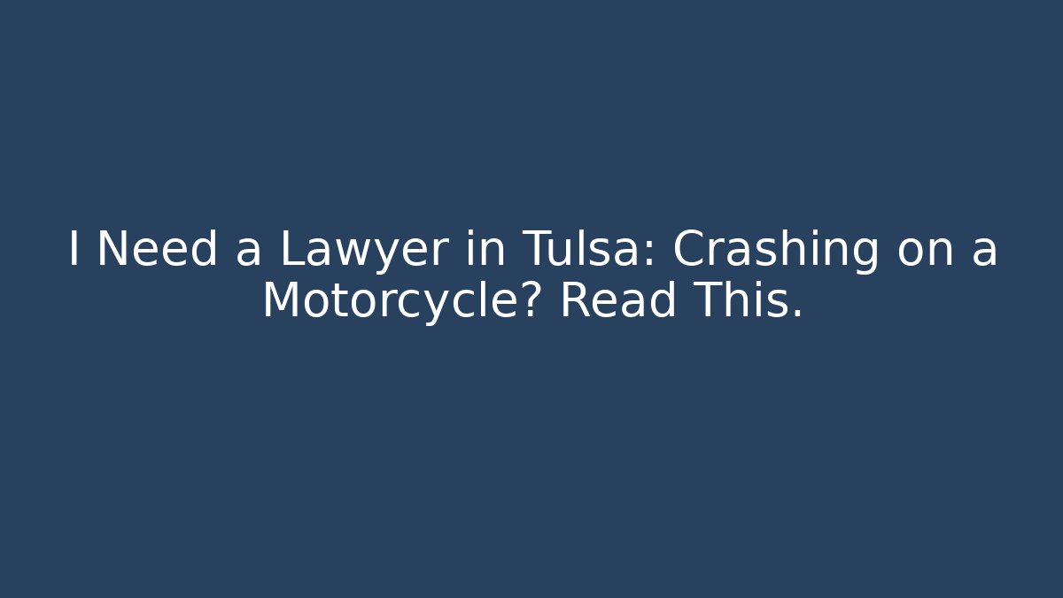 I Need a Lawyer in Tulsa: Crashing on a Motorcycle? Read This.