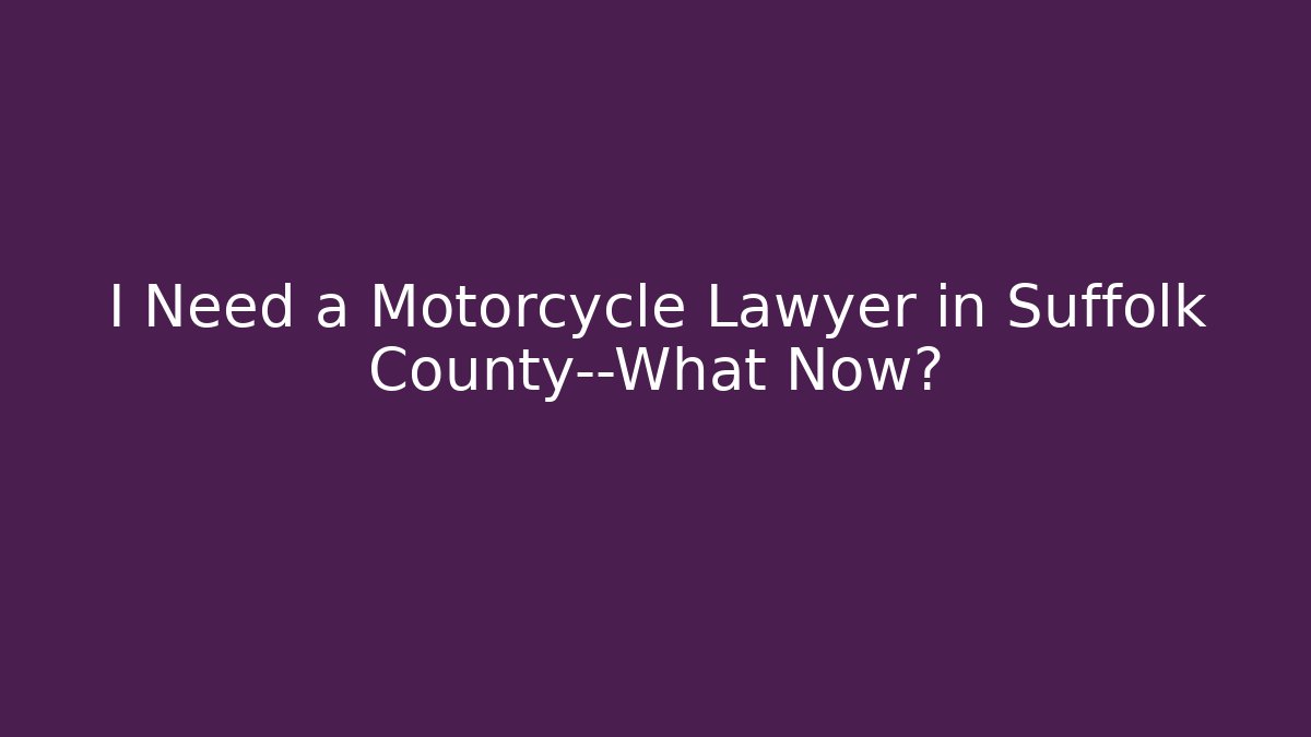 I Need a Motorcycle Lawyer in Suffolk County—What Now?
