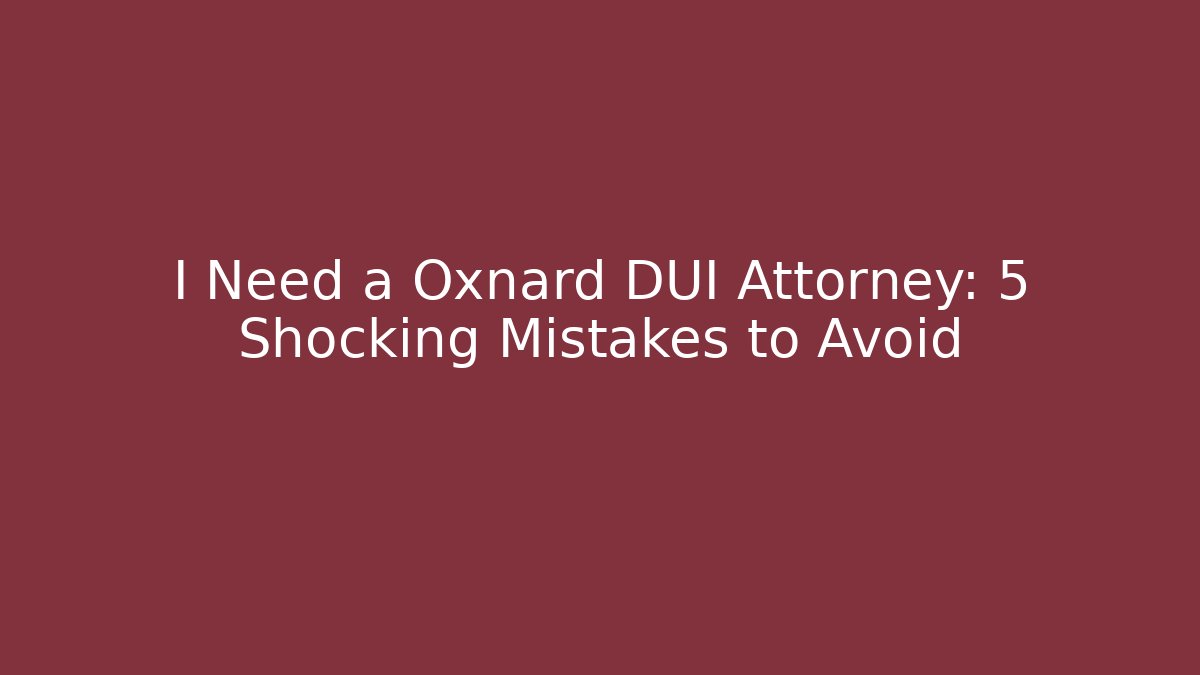 I Need a Oxnard DUI Attorney: 5 Shocking Mistakes to Avoid - V Auction