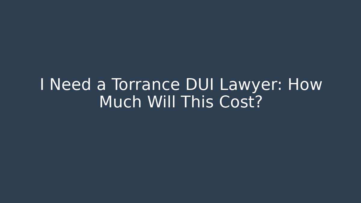 I Need a Torrance DUI Lawyer: How Much Will This Cost? - V Auction