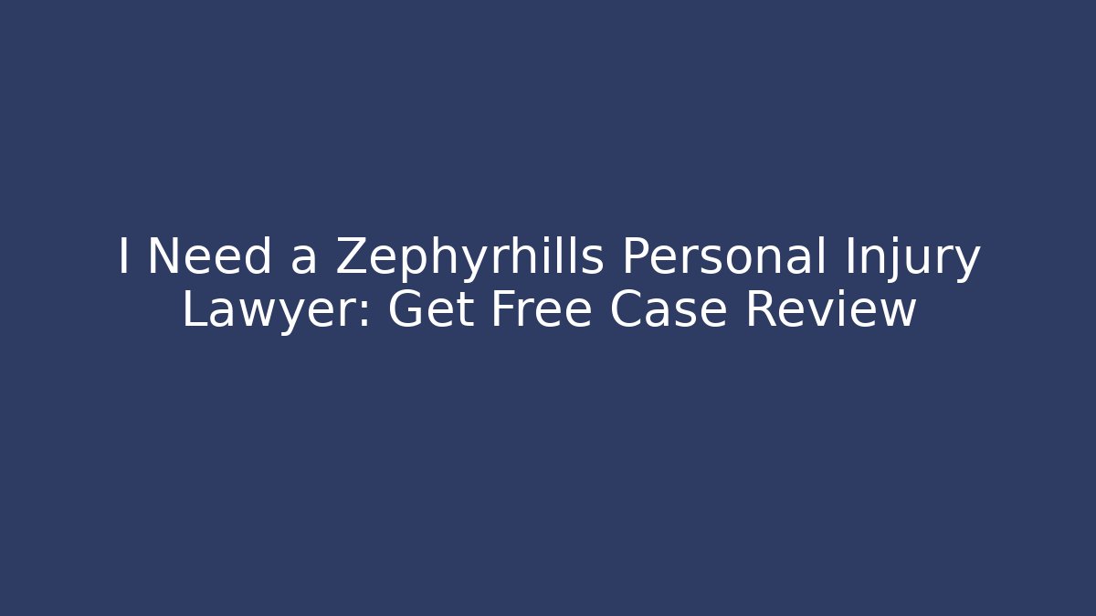 I Need a Zephyrhills Personal Injury Lawyer: Get Free Case Review