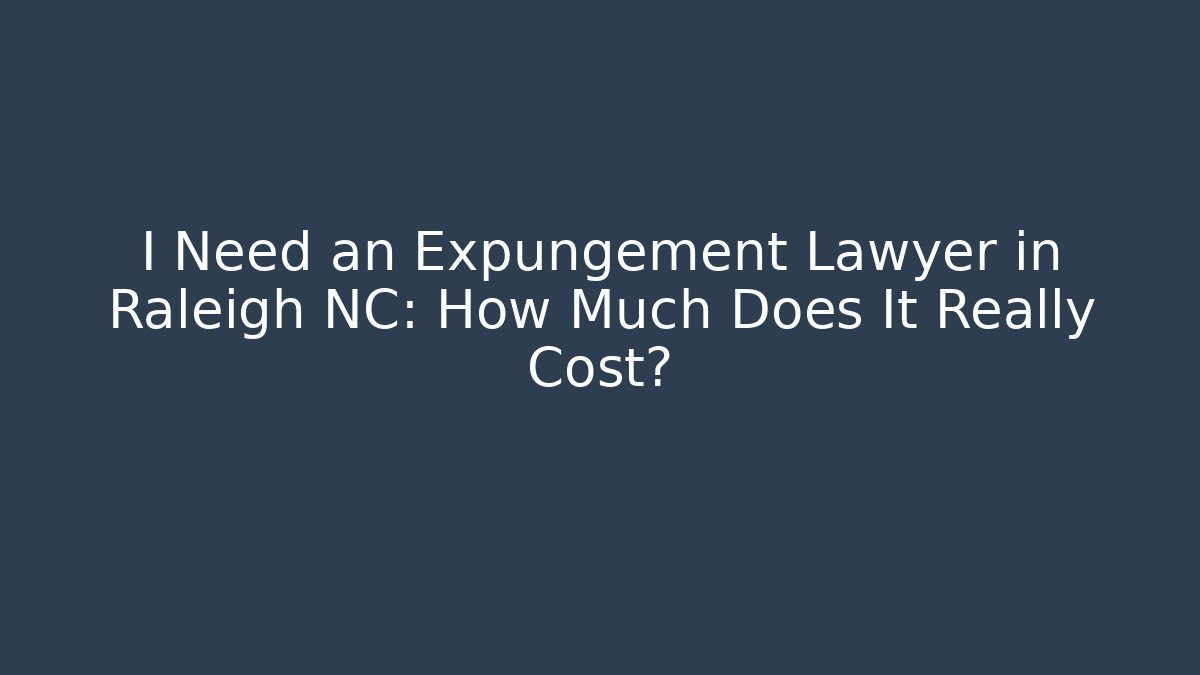 I Need an Expungement Lawyer in Raleigh NC: How Much Does It Really Cost?