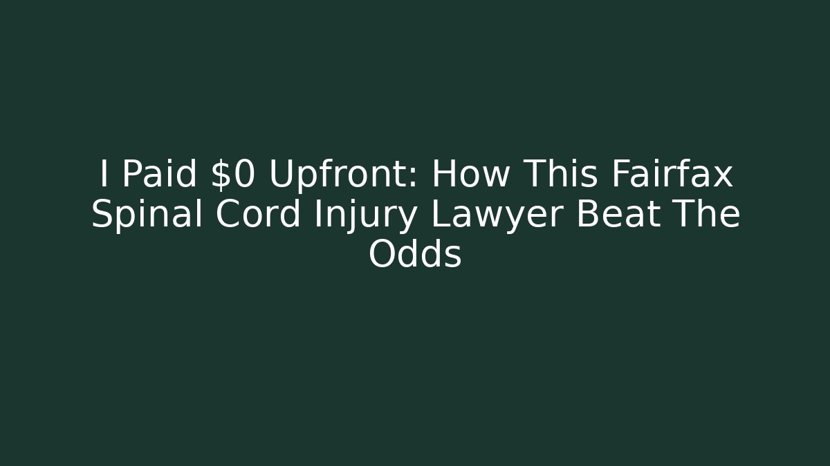 I Paid $0 Upfront: How This Fairfax Spinal Cord Injury Lawyer Beat The Odds