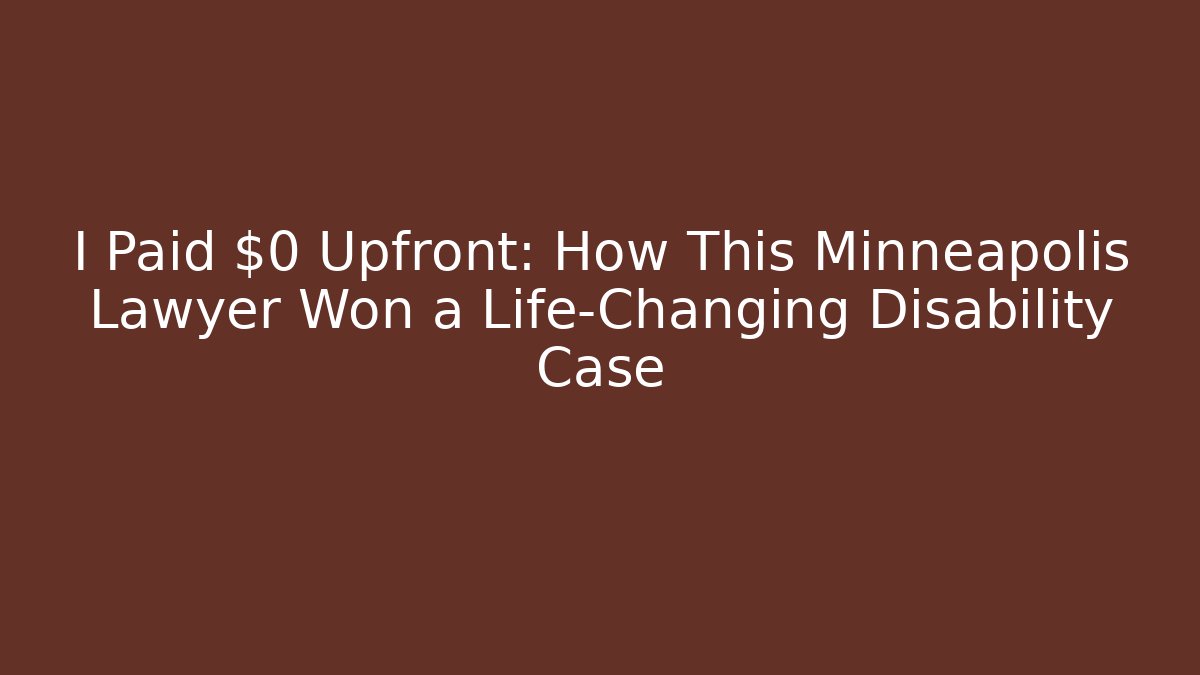 I Paid $0 Upfront: How This Minneapolis Lawyer Won a Life-Changing Disability Case