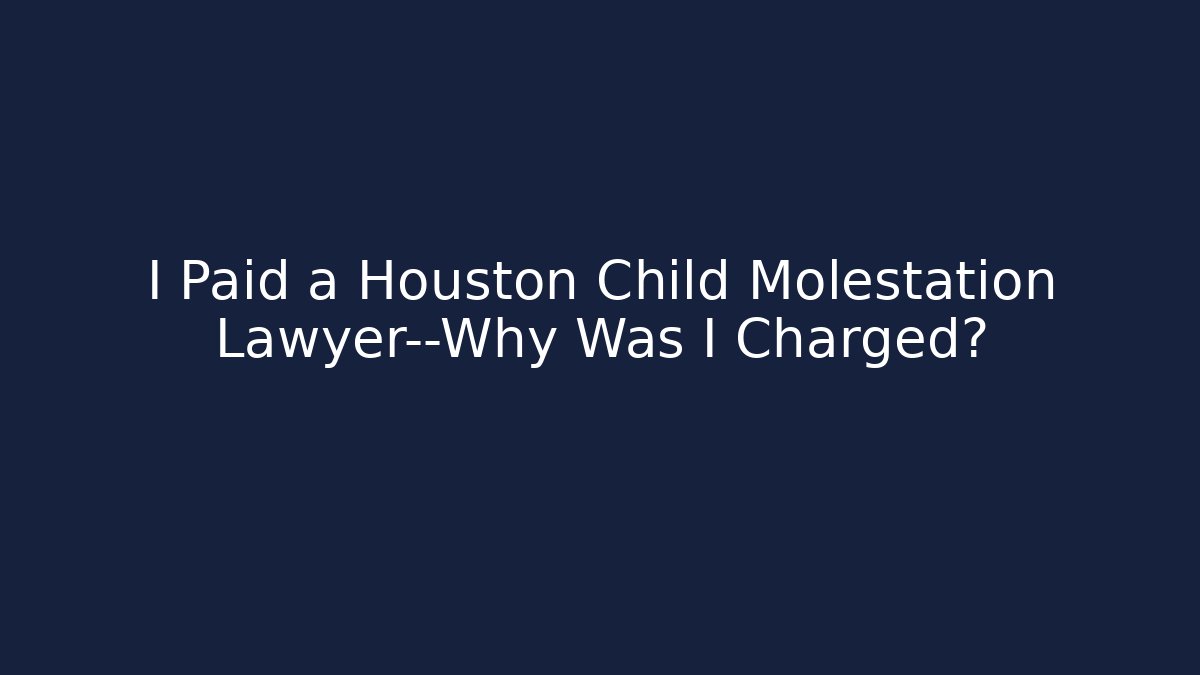 I Paid a Houston Child Molestation Lawyer—Why Was I Charged? - V Auction
