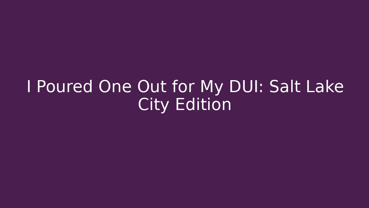 I Poured One Out for My DUI: Salt Lake City Edition - V Auction