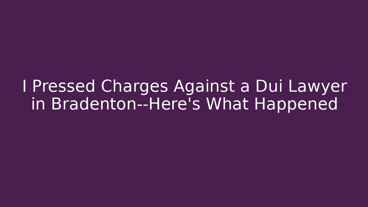 I Pressed Charges Against a Dui Lawyer in Bradenton—Here’s What Happened