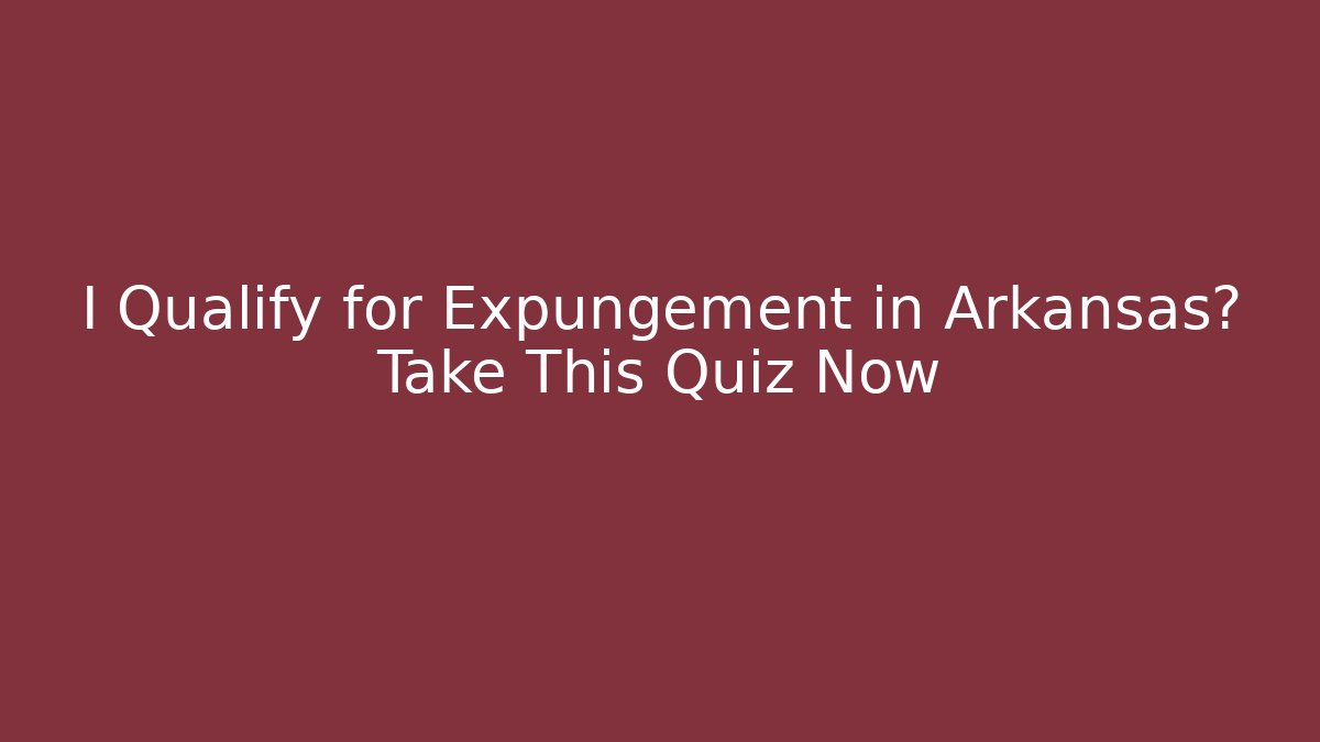 I Qualify for Expungement in Arkansas? Take This Quiz Now