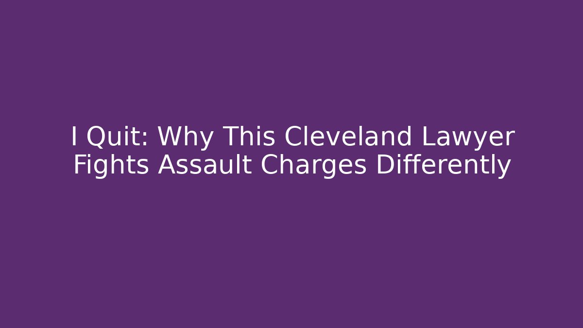 I Quit: Why This Cleveland Lawyer Fights Assault Charges Differently