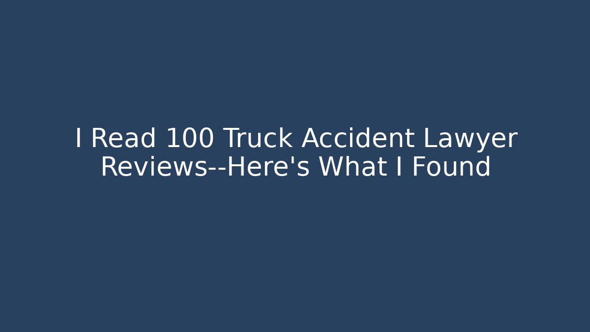 I Read 100 Truck Accident Lawyer Reviews—Here’s What I Found