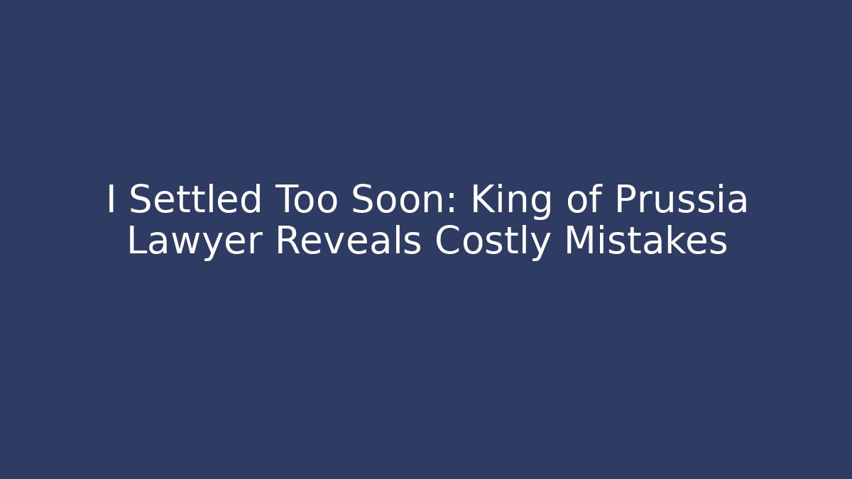I Settled Too Soon: King of Prussia Lawyer Reveals Costly Mistakes
