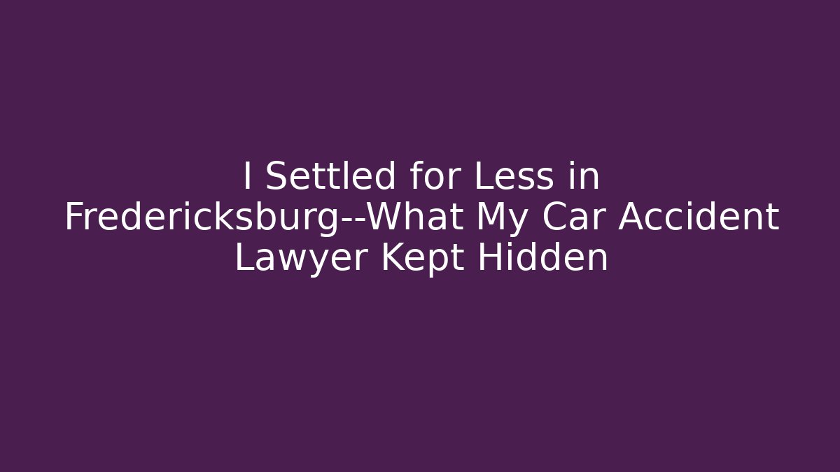 I Settled for Less in Fredericksburg—What My Car Accident Lawyer Kept Hidden