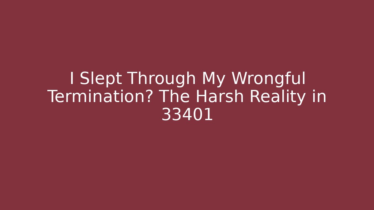 I Slept Through My Wrongful Termination? The Harsh Reality in 33401