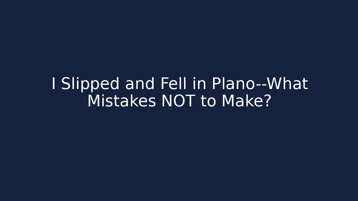 I Slipped and Fell in Plano—What Mistakes NOT to Make?