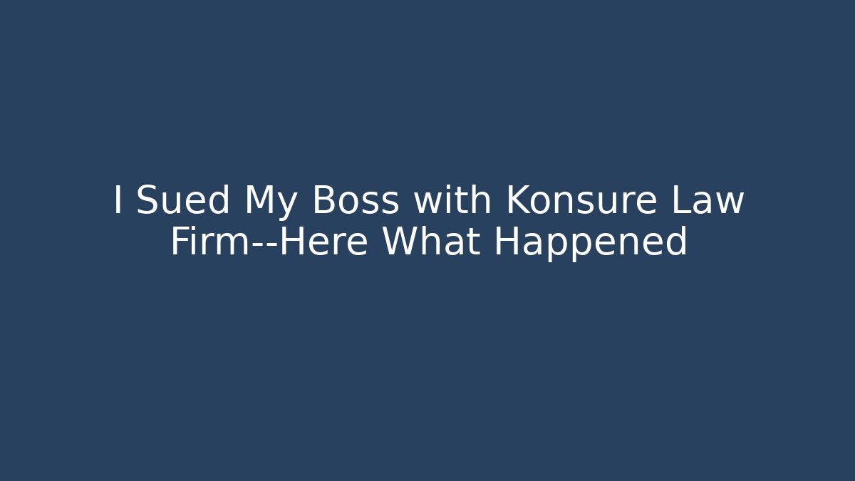 I Sued My Boss with Konsure Law Firm—Here What Happened
