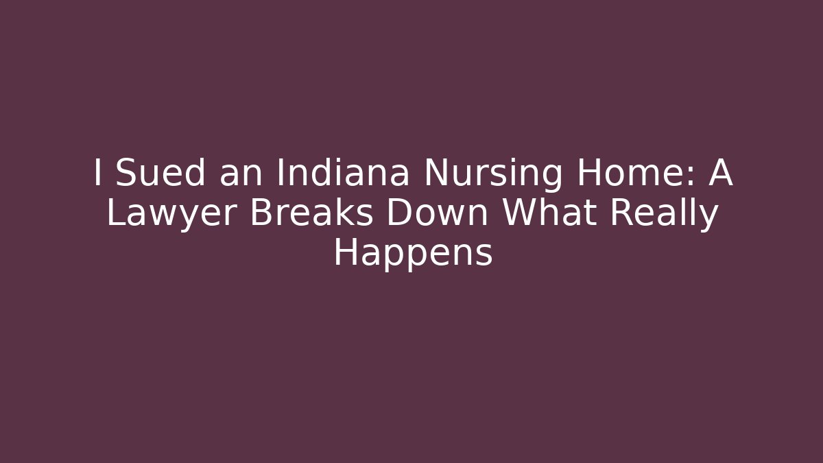 I Sued an Indiana Nursing Home: A Lawyer Breaks Down What Really Happens