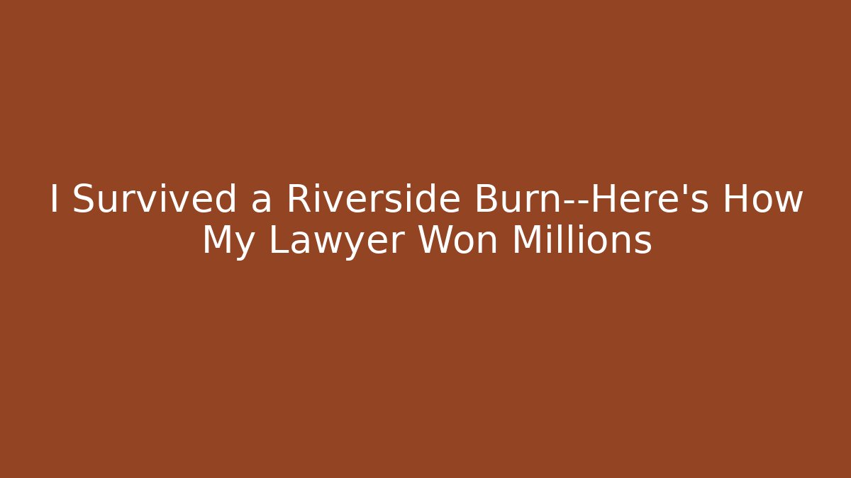 I Survived a Riverside Burn—Here’s How My Lawyer Won Millions - V Auction