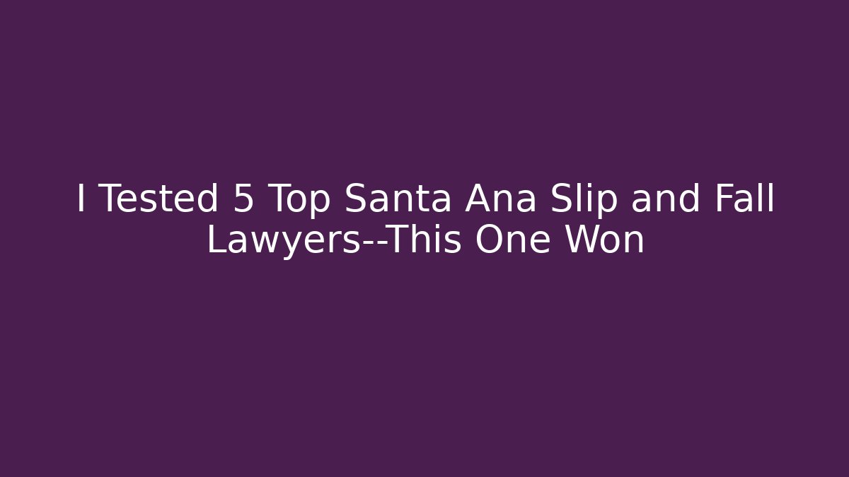 I Tested 5 Top Santa Ana Slip and Fall Lawyers—This One Won