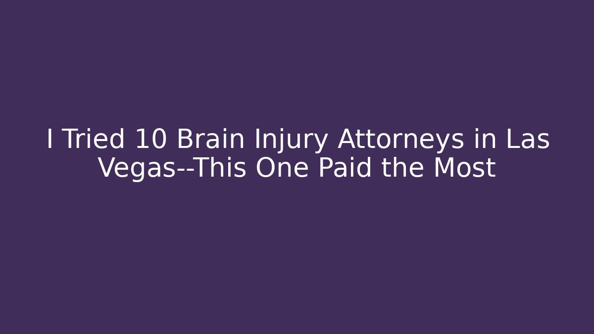 I Tried 10 Brain Injury Attorneys in Las Vegas—This One Paid the Most