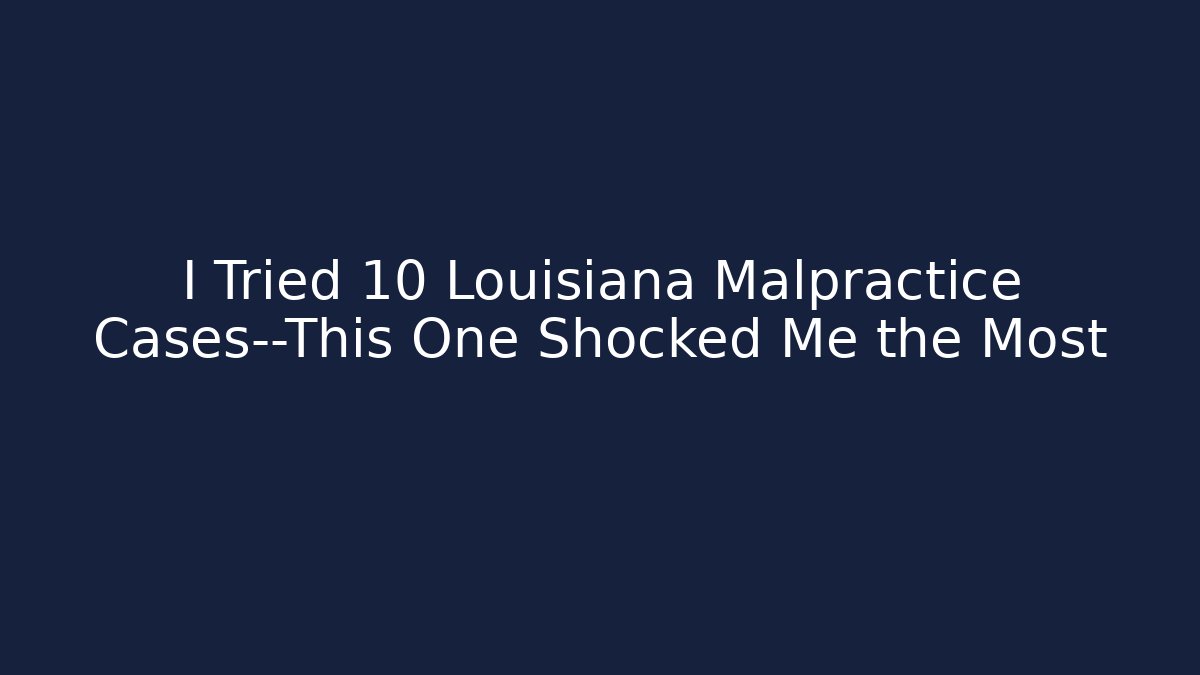 I Tried 10 Louisiana Malpractice Cases—This One Shocked Me the Most