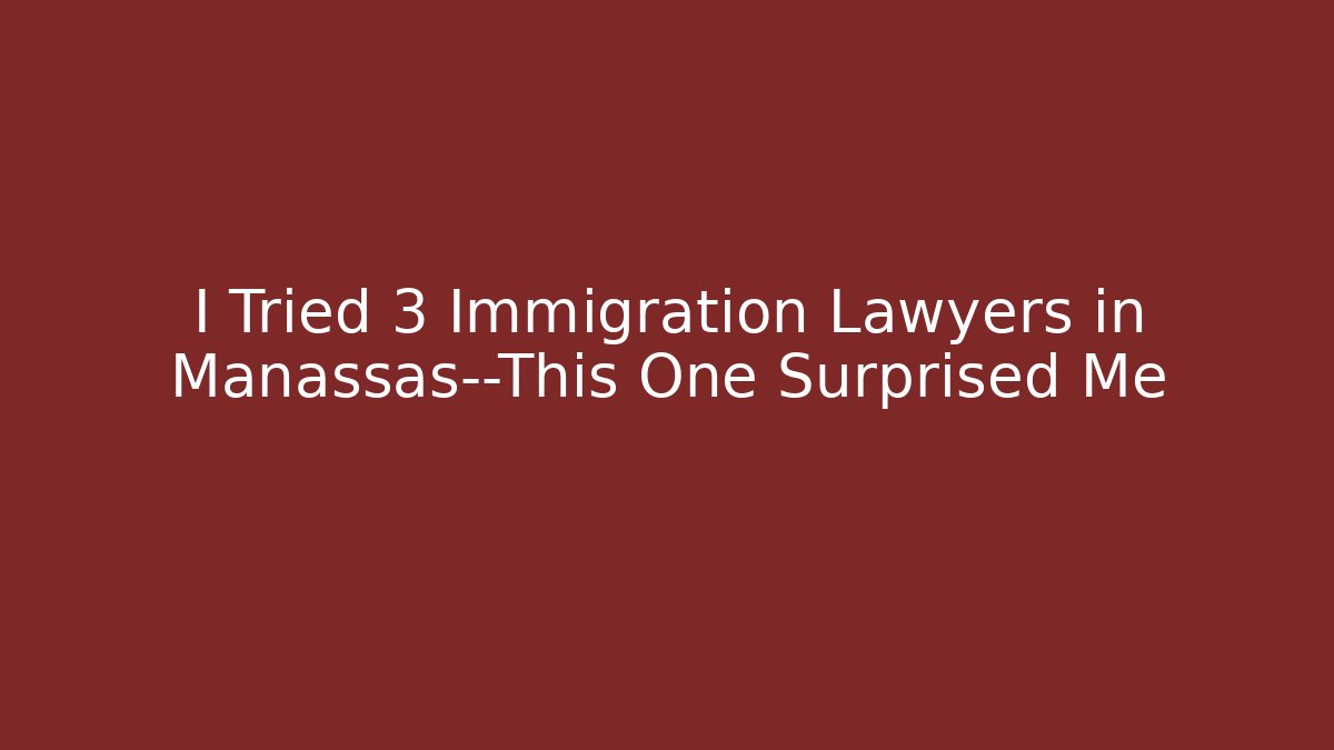 I Tried 3 Immigration Lawyers in Manassas—This One Surprised Me