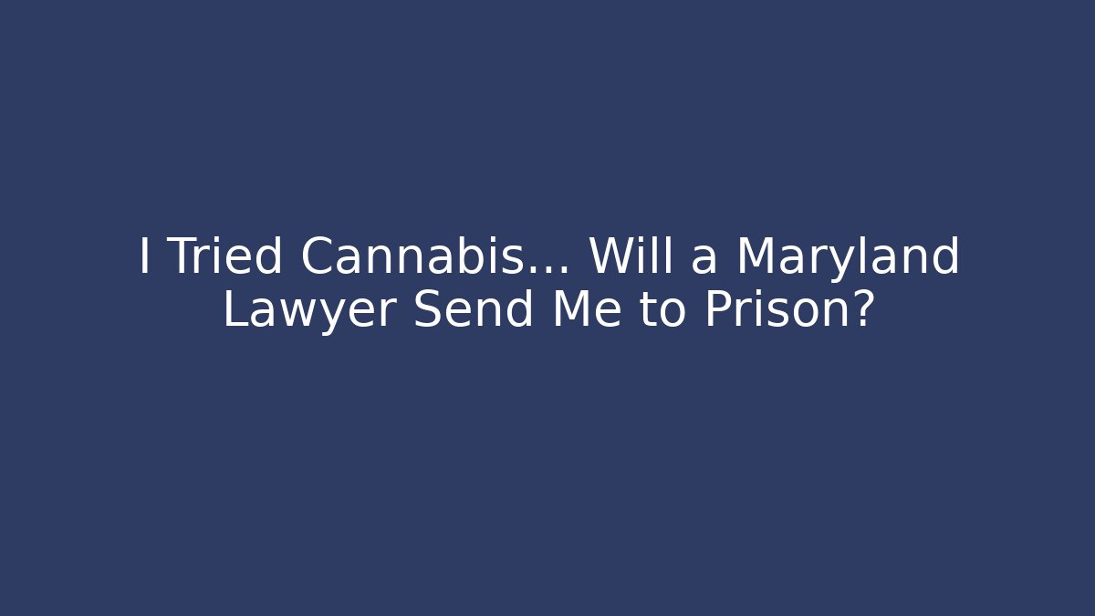 I Tried Cannabis… Will a Maryland Lawyer Send Me to Prison?