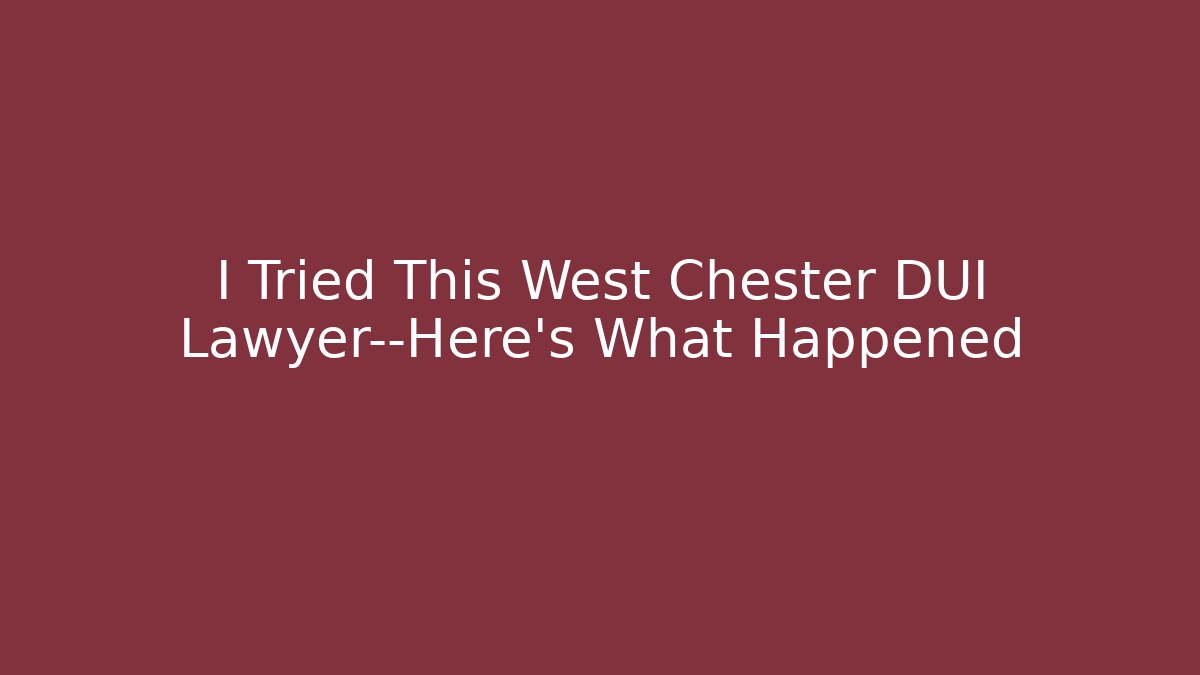 I Tried This West Chester DUI Lawyer—Here’s What Happened
