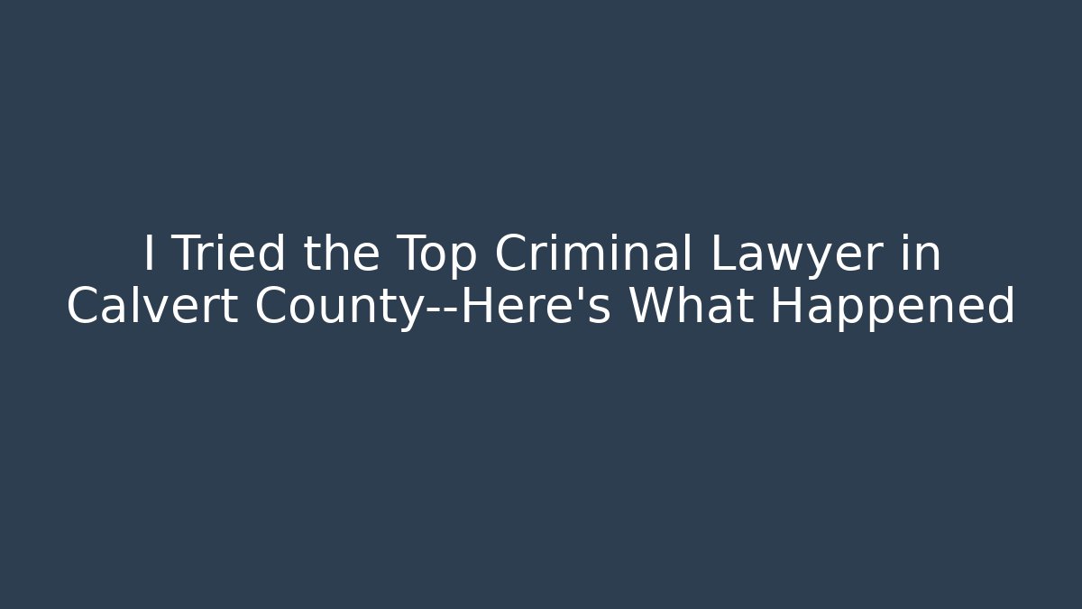 I Tried the Top Criminal Lawyer in Calvert County—Here's What Happened