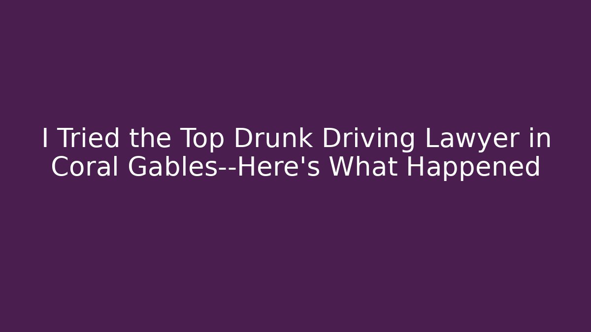 I Tried the Top Drunk Driving Lawyer in Coral Gables—Here’s What Happened